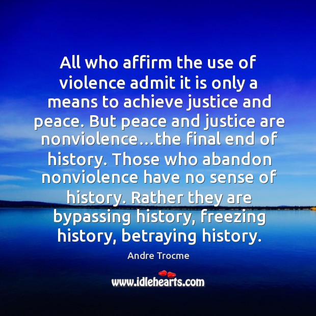 All who affirm the use of violence admit it is only a means to achieve justice and peace. Andre Trocme Picture Quote