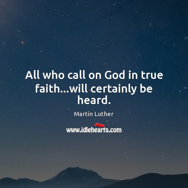 All who call on God in true faith…will certainly be heard. Martin Luther Picture Quote