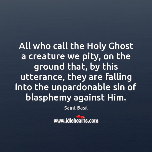 All who call the Holy Ghost a creature we pity, on the Saint Basil Picture Quote