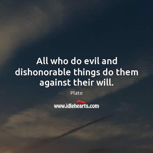 All who do evil and dishonorable things do them against their will. Plato Picture Quote