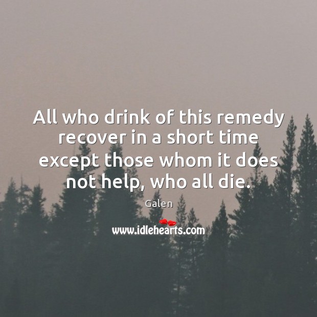 All who drink of this remedy recover in a short time except Galen Picture Quote