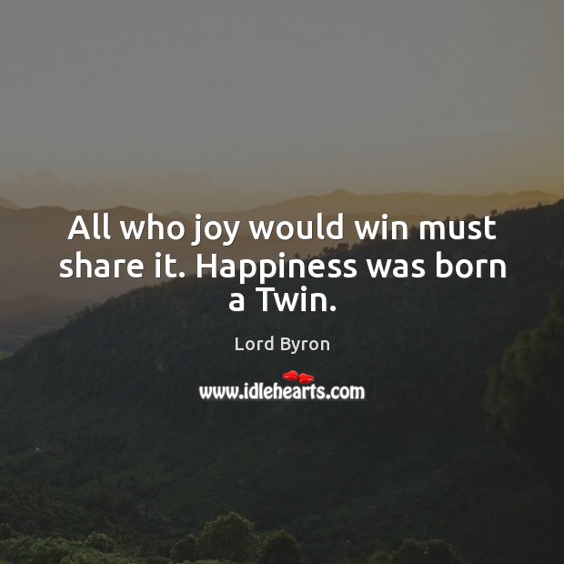 All who joy would win must share it. Happiness was born a Twin. Image