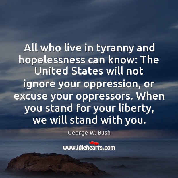 All who live in tyranny and hopelessness can know: The United States George W. Bush Picture Quote