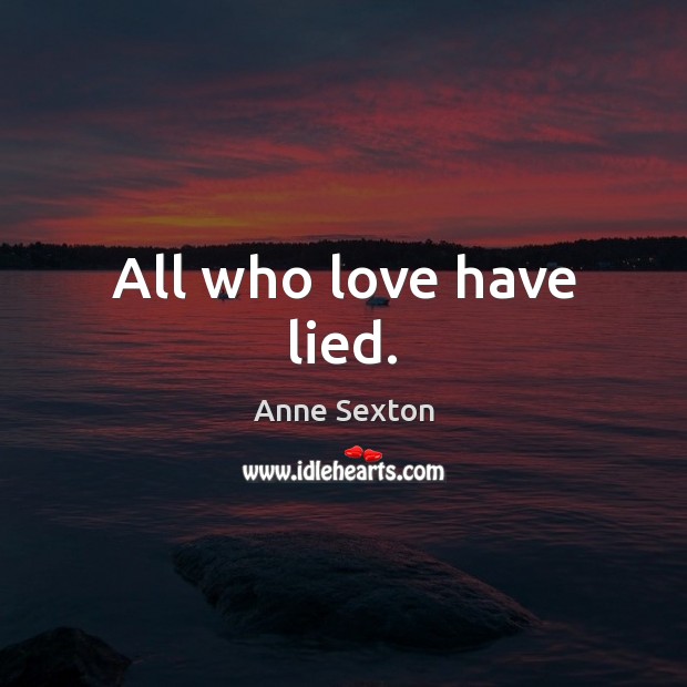 All who love have lied. Anne Sexton Picture Quote
