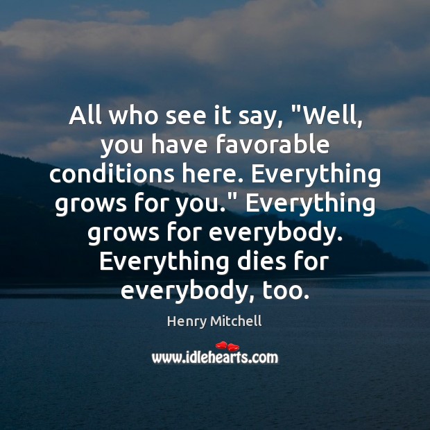 All who see it say, “Well, you have favorable conditions here. Everything Henry Mitchell Picture Quote