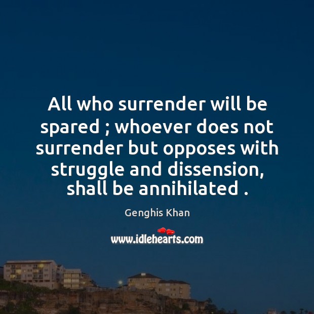 All who surrender will be spared ; whoever does not surrender but opposes Genghis Khan Picture Quote