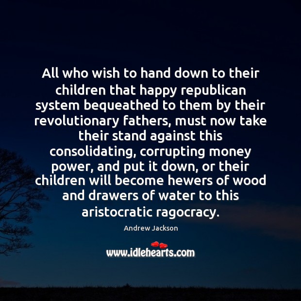 All who wish to hand down to their children that happy republican Andrew Jackson Picture Quote