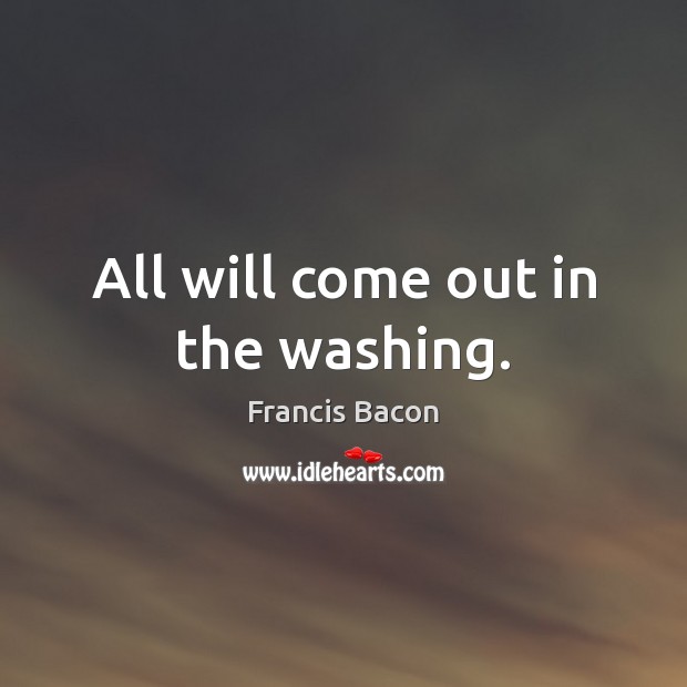 All will come out in the washing. Francis Bacon Picture Quote