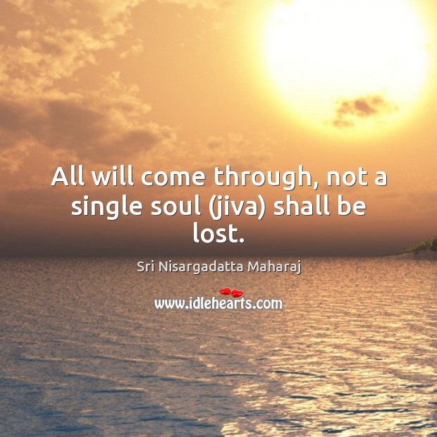 All will come through, not a single soul (jiva) shall be lost. Sri Nisargadatta Maharaj Picture Quote