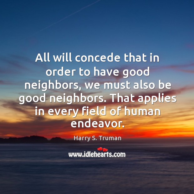 All will concede that in order to have good neighbors, we must Image