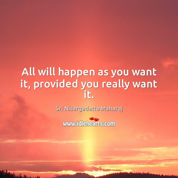 All will happen as you want it, provided you really want it. Sri Nisargadatta Maharaj Picture Quote