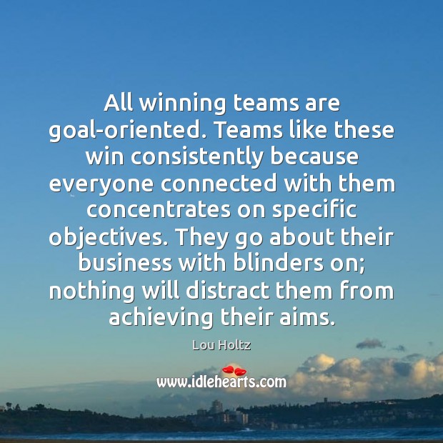 All winning teams are goal-oriented. Teams like these win consistently because everyone Lou Holtz Picture Quote