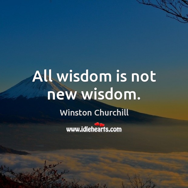 All wisdom is not new wisdom. Image