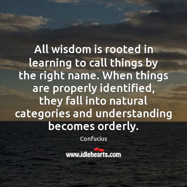 All wisdom is rooted in learning to call things by the right Confucius Picture Quote