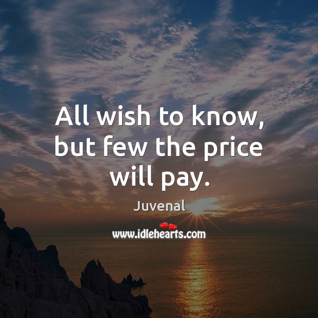 All wish to know, but few the price will pay. Juvenal Picture Quote