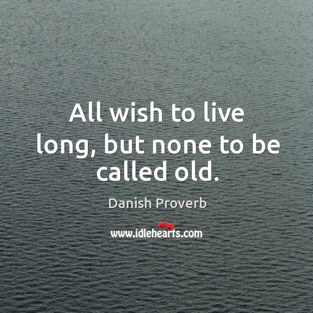All wish to live long, but none to be called old. Danish Proverbs Image