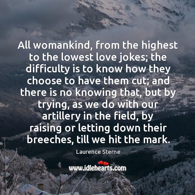 All womankind, from the highest to the lowest love jokes; the difficulty Laurence Sterne Picture Quote