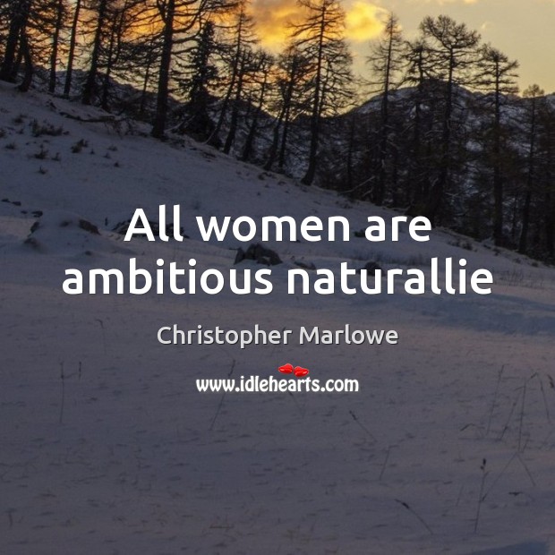 All women are ambitious naturallie Christopher Marlowe Picture Quote