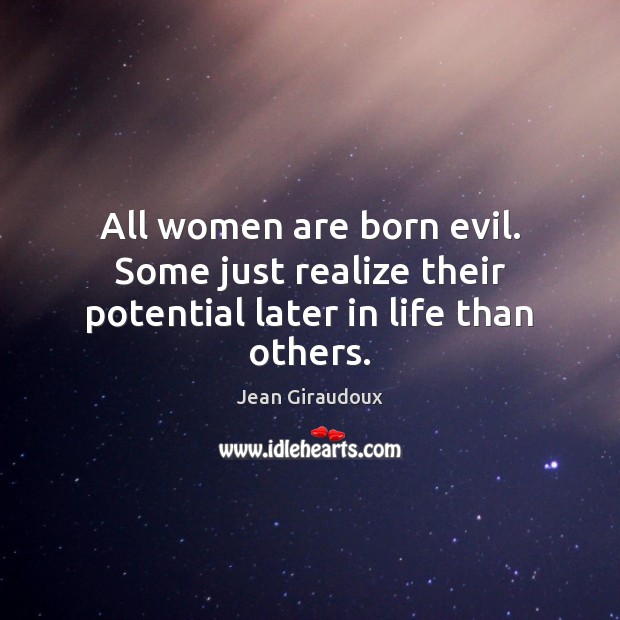 All women are born evil. Some just realize their potential later in life than others. Jean Giraudoux Picture Quote