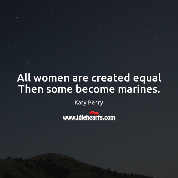 All women are created equal Then some become marines. Katy Perry Picture Quote