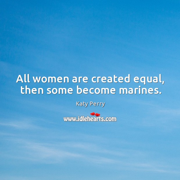 All women are created equal, then some become marines. Katy Perry Picture Quote