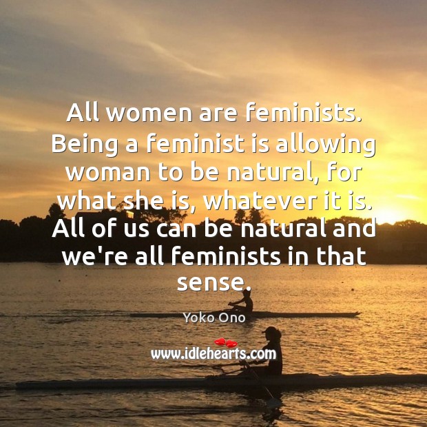 All women are feminists. Being a feminist is allowing woman to be Yoko Ono Picture Quote