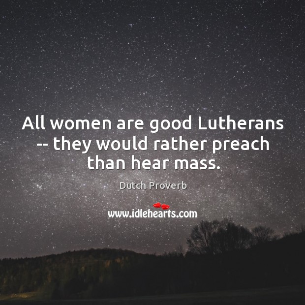 All women are good lutherans — they would rather preach than hear mass. Dutch Proverbs Image