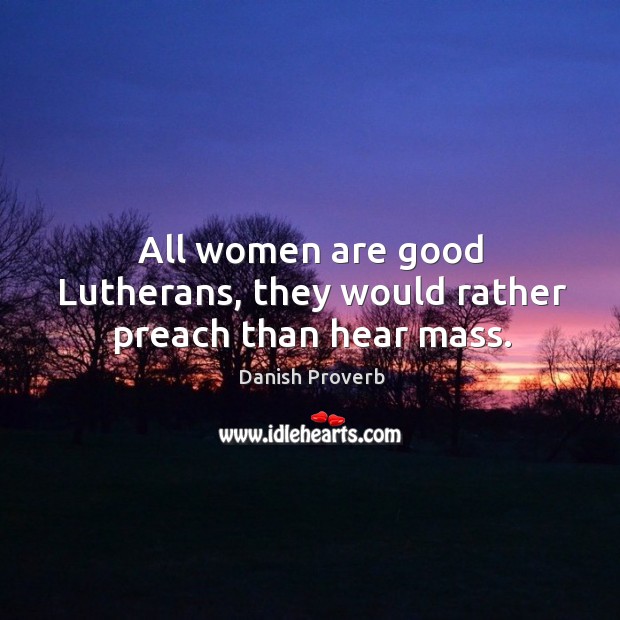 All women are good lutherans, they would rather preach than hear mass. Danish Proverbs Image