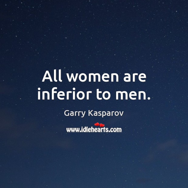 All women are inferior to men. Garry Kasparov Picture Quote