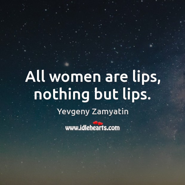 All women are lips, nothing but lips. Yevgeny Zamyatin Picture Quote