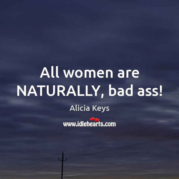 All women are NATURALLY, bad ass! Alicia Keys Picture Quote