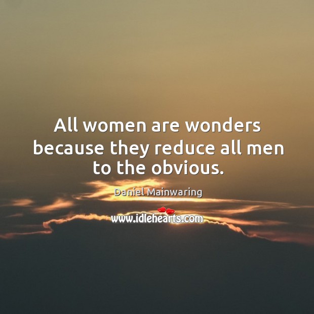 All women are wonders because they reduce all men to the obvious. Daniel Mainwaring Picture Quote