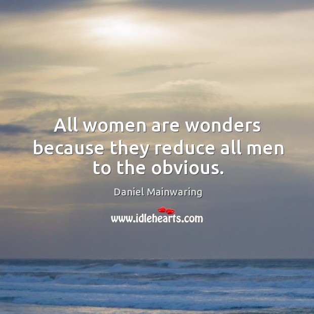 All women are wonders because they reduce all men to the obvious. Image