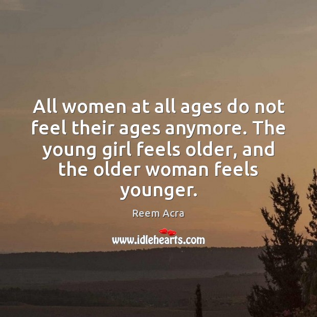All women at all ages do not feel their ages anymore. The Reem Acra Picture Quote