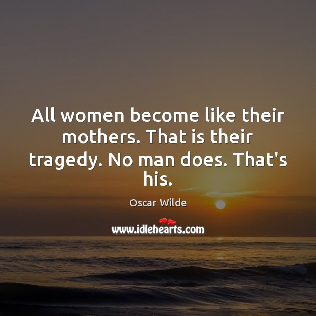 All women become like their mothers. That is their tragedy. No man does. That’s his. Oscar Wilde Picture Quote