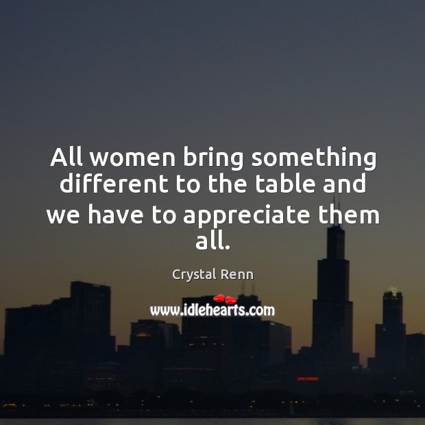 All women bring something different to the table and we have to appreciate them all. Crystal Renn Picture Quote