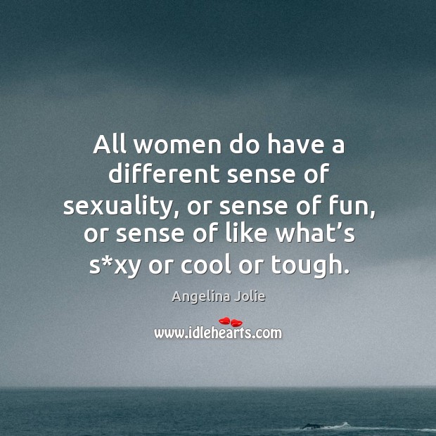All women do have a different sense of sexuality, or sense of fun, or sense of like what’s s*xy or cool or tough. Image