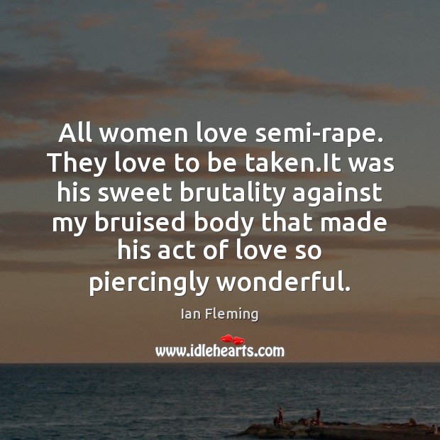 All women love semi-rape. They love to be taken.It was his Ian Fleming Picture Quote