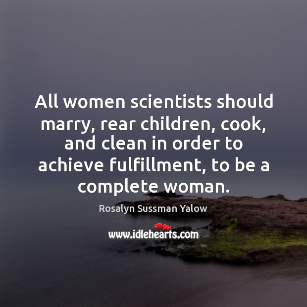 All women scientists should marry, rear children, cook, and clean in order Rosalyn Sussman Yalow Picture Quote