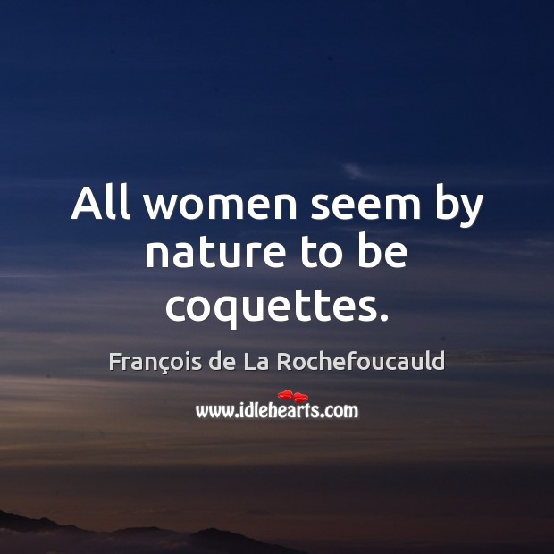 All women seem by nature to be coquettes. François de La Rochefoucauld Picture Quote