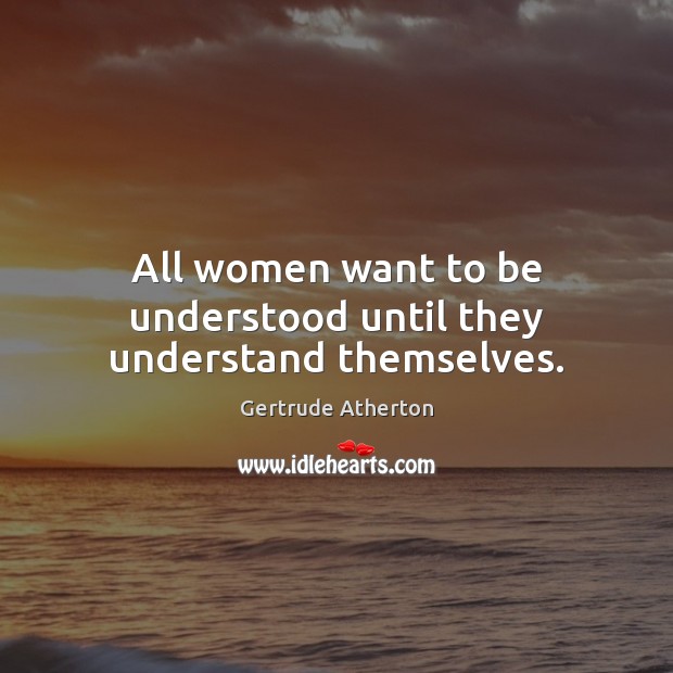 All women want to be understood until they understand themselves. Gertrude Atherton Picture Quote