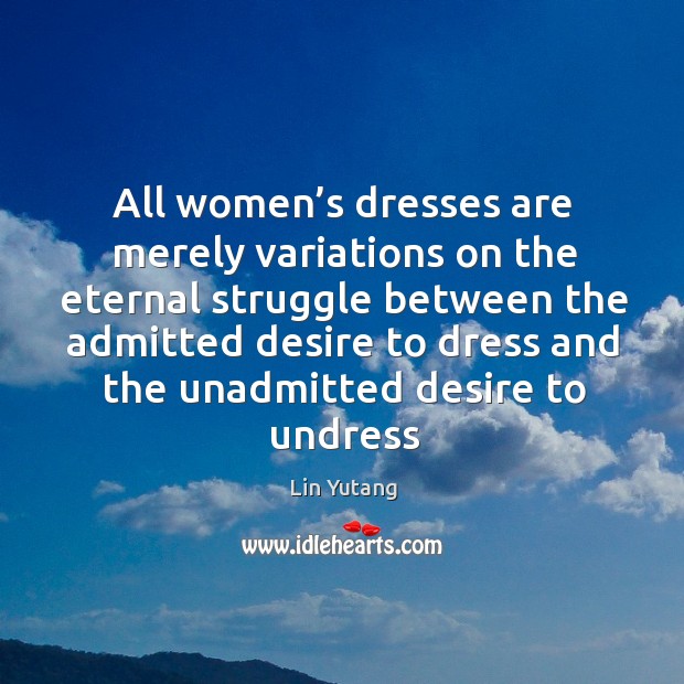 All women’s dresses are merely variations on the eternal struggle Lin Yutang Picture Quote