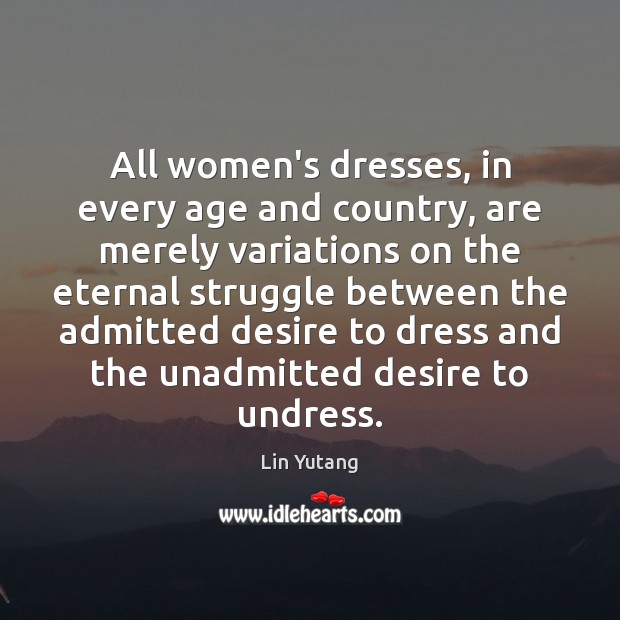 All women’s dresses, in every age and country, are merely variations on Lin Yutang Picture Quote