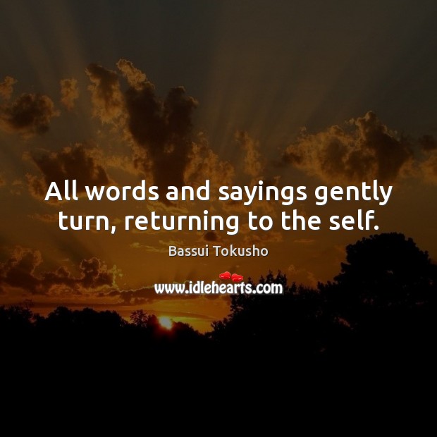 All words and sayings gently turn, returning to the self. Image