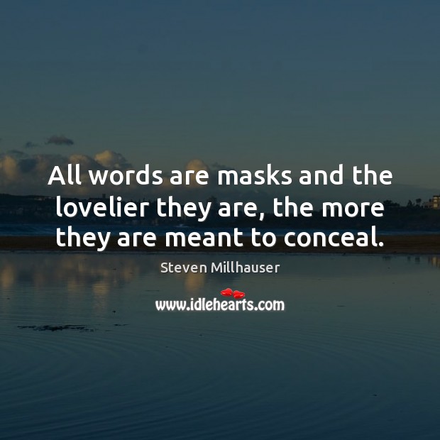 All words are masks and the lovelier they are, the more they are meant to conceal. Steven Millhauser Picture Quote