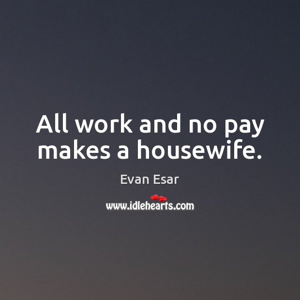 All work and no pay makes a housewife. Evan Esar Picture Quote