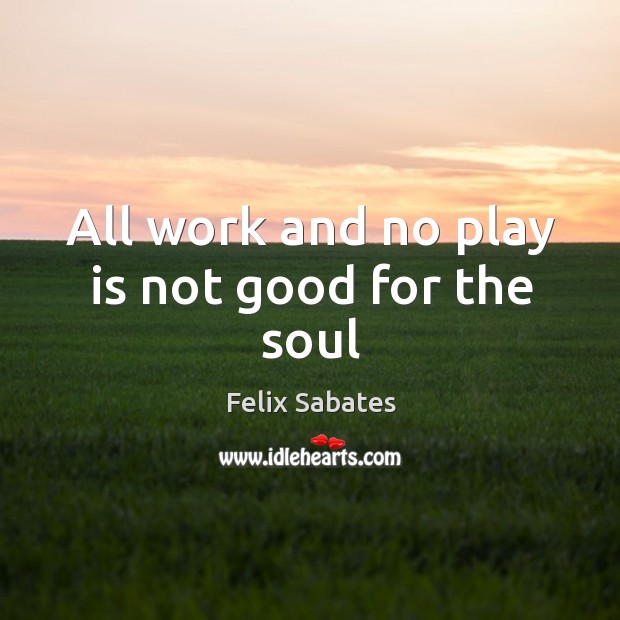 All work and no play is not good for the soul Image