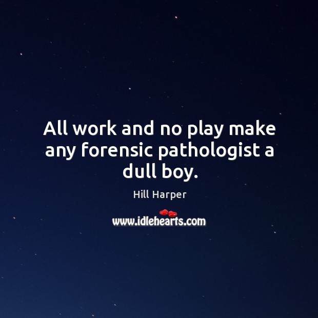 All work and no play make any forensic pathologist a dull boy. Hill Harper Picture Quote
