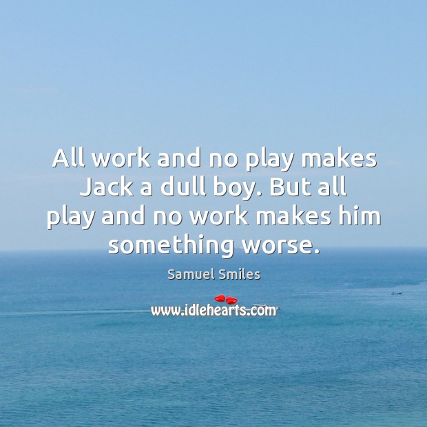 All work and no play makes Jack a dull boy. But all Samuel Smiles Picture Quote