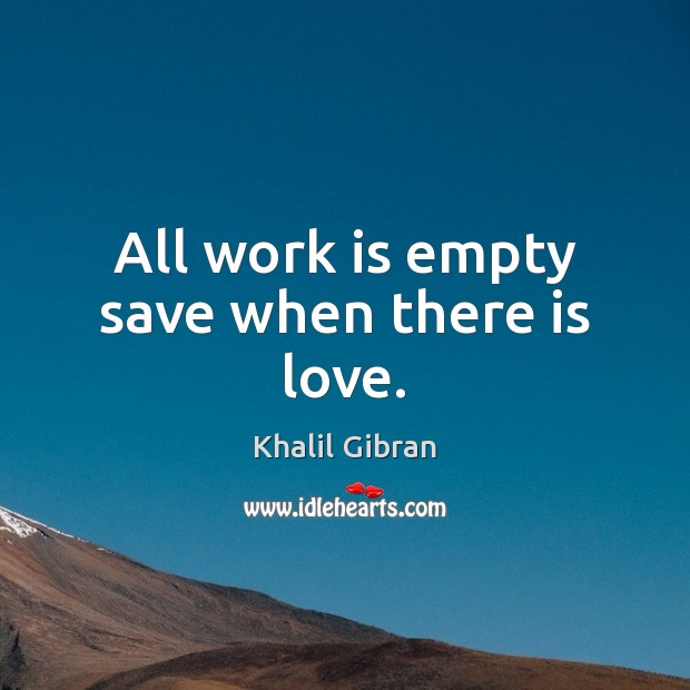 All work is empty save when there is love. Khalil Gibran Picture Quote
